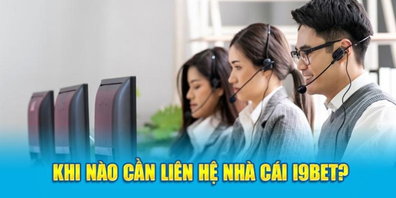 Những lý do cần liên hệ i9bet của khách hàng